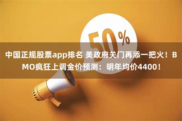 中国正规股票app排名 美政府关门再添一把火!BMO疯狂上调金价预测:明年均价4400!