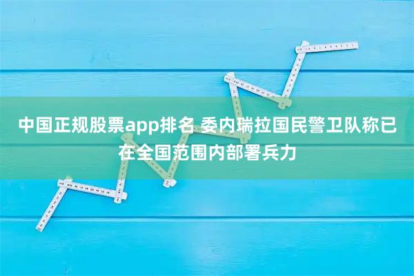 中国正规股票app排名 委内瑞拉国民警卫队称已在全国范围内部署兵力