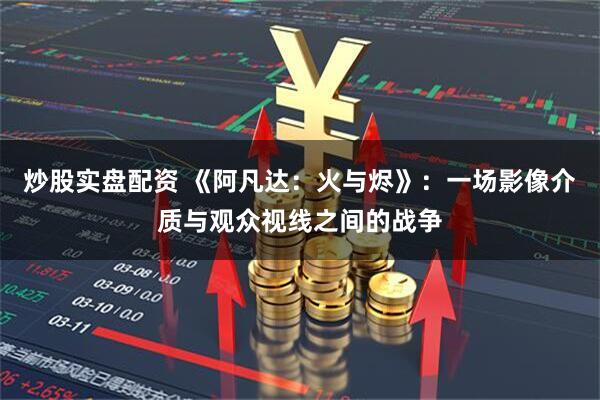 炒股实盘配资 《阿凡达：火与烬》：一场影像介质与观众视线之间的战争