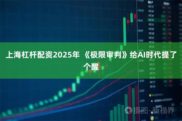 上海杠杆配资2025年 《极限审判》给AI时代提了个醒