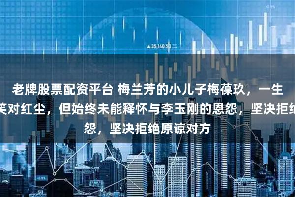 老牌股票配资平台 梅兰芳的小儿子梅葆玖，一生淡泊名利笑对红尘，但始终未能释怀与李玉刚的恩怨，坚决拒绝原谅对方