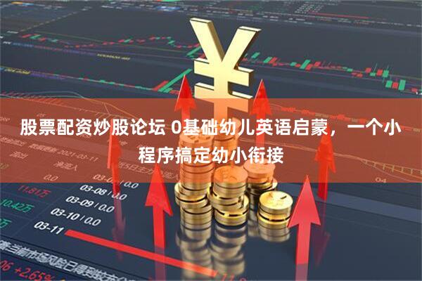 股票配资炒股论坛 0基础幼儿英语启蒙，一个小程序搞定幼小衔接