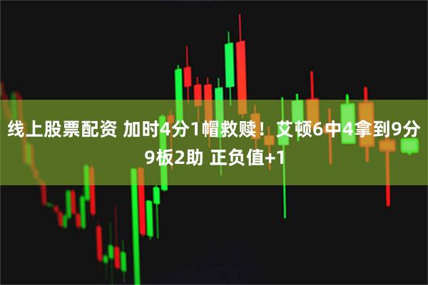 线上股票配资 加时4分1帽救赎！艾顿6中4拿到9分9板2助 正负值+1