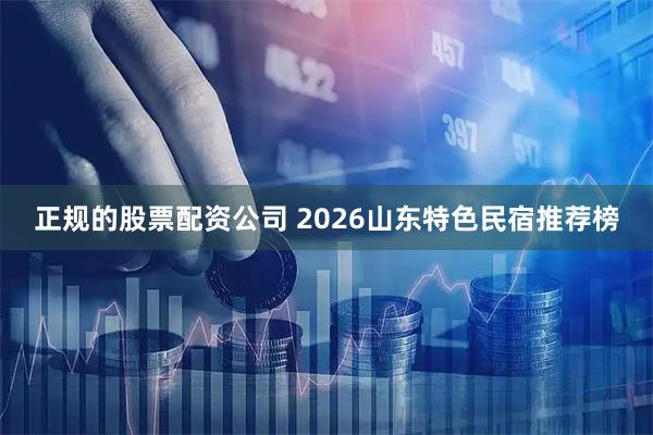正规的股票配资公司 2026山东特色民宿推荐榜