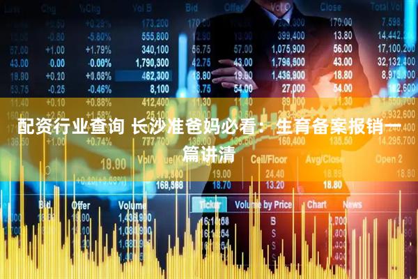 配资行业查询 长沙准爸妈必看：生育备案报销一篇讲清